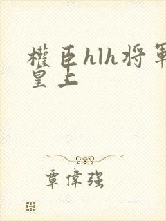 权臣hlh将军皇上