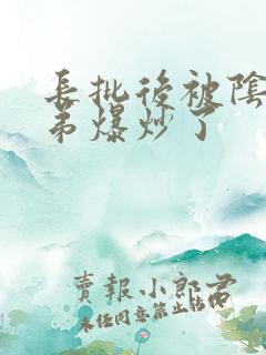 长批后被阴郁皇弟爆炒了