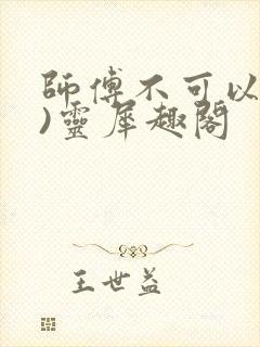 师傅不可以(限)灵犀趣阁