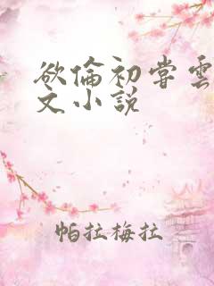 欲伦初尝云雨全文小说