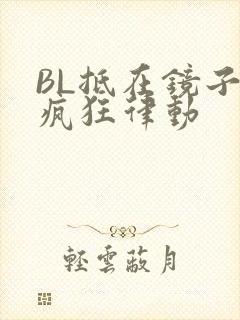 BL抵在镜子上疯狂律动