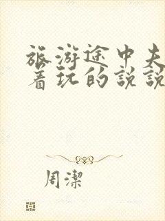 旅游途中夫妻换着玩的说说搞笑