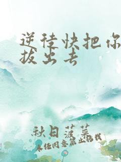 逆徒快把你东西拔出去