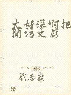 大好深啊把腿开开污文腐