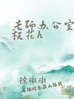 老师办公室狂肉校花h