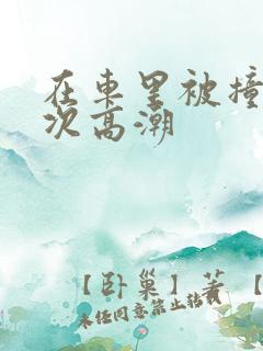 在车里被撞了八次高潮