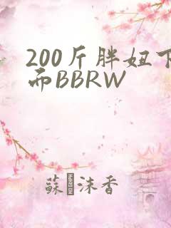 200斤胖妞下面BBRW