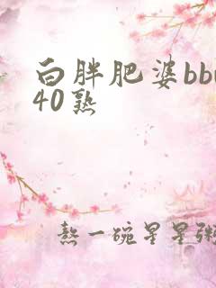 白胖肥婆bbw40熟