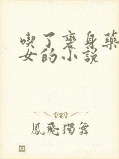 吃了变身药丸变女的小说