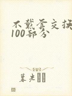 不戴套交换系列100部分