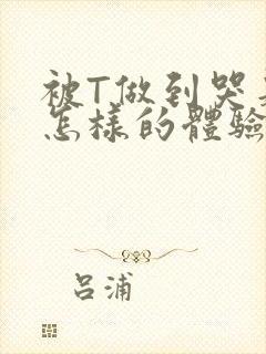 被T做到哭是种怎样的体验知乎