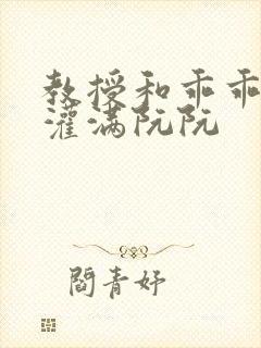 教授和乖乖女h灌满阮阮