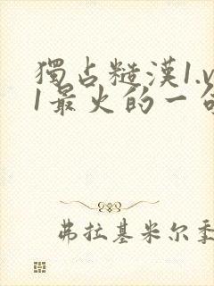 独占糙汉1.v1最火的一句