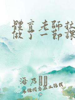 体育老师拉着我做了一节课