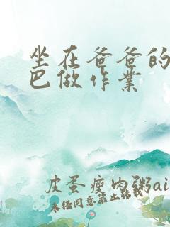 坐在爸爸的JI巴做作业