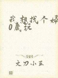 我想找个妇女50岁玩