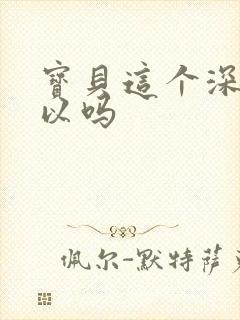 宝贝这个深度可以吗