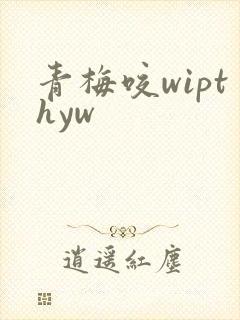 青梅咬wipthyw