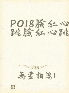 PO18脸红心跳脸红心跳自由的小说阅读网