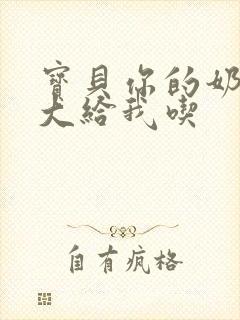 宝贝你的奶可真大给我吃