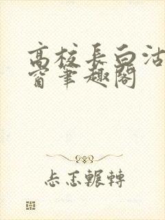 高校长白沽无弹窗笔趣阁