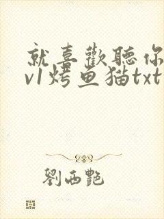 就喜欢听你叫1v1烤鱼猫txt