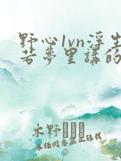 野心1vn浮生若梦里讲的什么