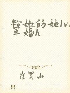 粉嫩的她1v1军婚h