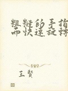 粗糙的手指在里面快速旋转