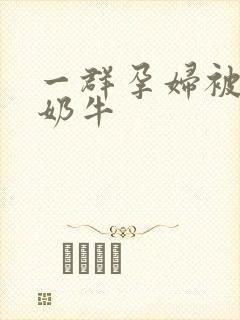 一群孕妇被当成奶牛