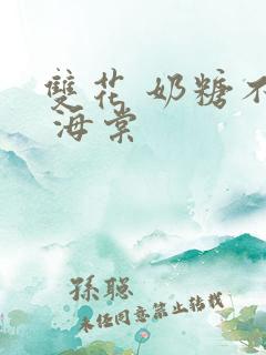 双花 奶糖不甜 海棠