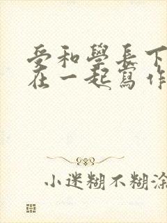 受和学长下面连在一起写作业