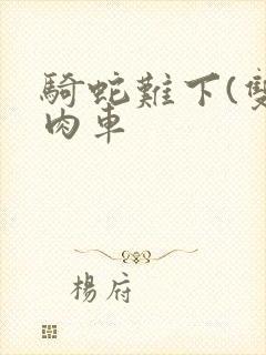 骑蛇难下(双)肉车