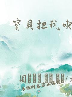 宝贝把我吃进去