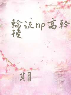 轮流np高干前后