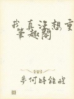 我真没想重生啊 笔趣阁