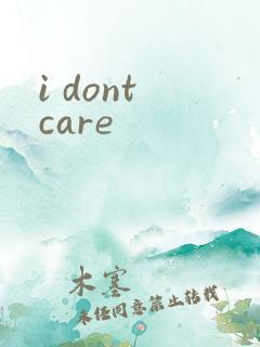 i dont care