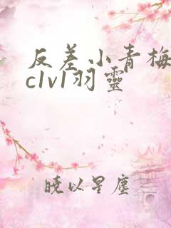 反差小青梅不经c1v1羽灵