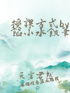 授课方式by肉馅小水饺笔趣阁