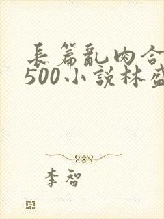 长篇乱肉合集乱500小说林盛