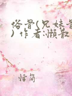 俗骨(兄妹骨科) 作者:懒散蒲公英