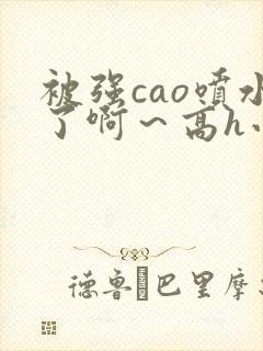 被强cao喷水了啊～高h小说