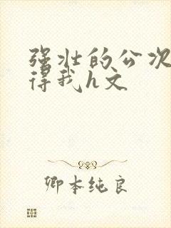 强壮的公次次弄得我h文