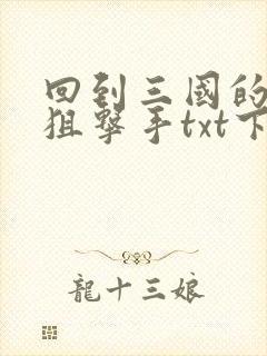 回到三国的特种狙击手txt下载