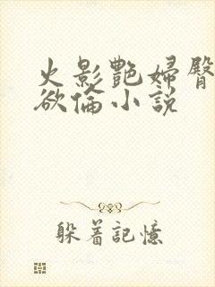 火影艳妇臀荡乳欲伦小说