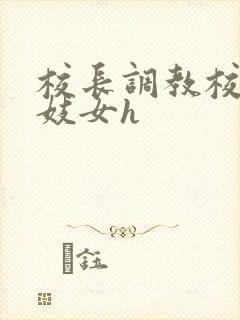 校长调教校花成妓女h