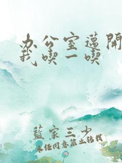 办公室迈开腿让我吃一吃