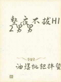 整夜不拔H1V2男男