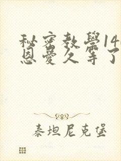 秘密教学140恩爱久等了秋蝉