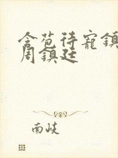 含苞待宠镇国公周镇廷
